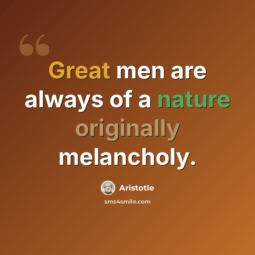 “Great men are always of a nature originally melancholy.” quote by Aristotle