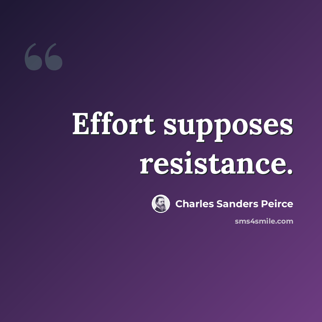“Effort supposes resistance.” quote by Charles Sanders Peirce