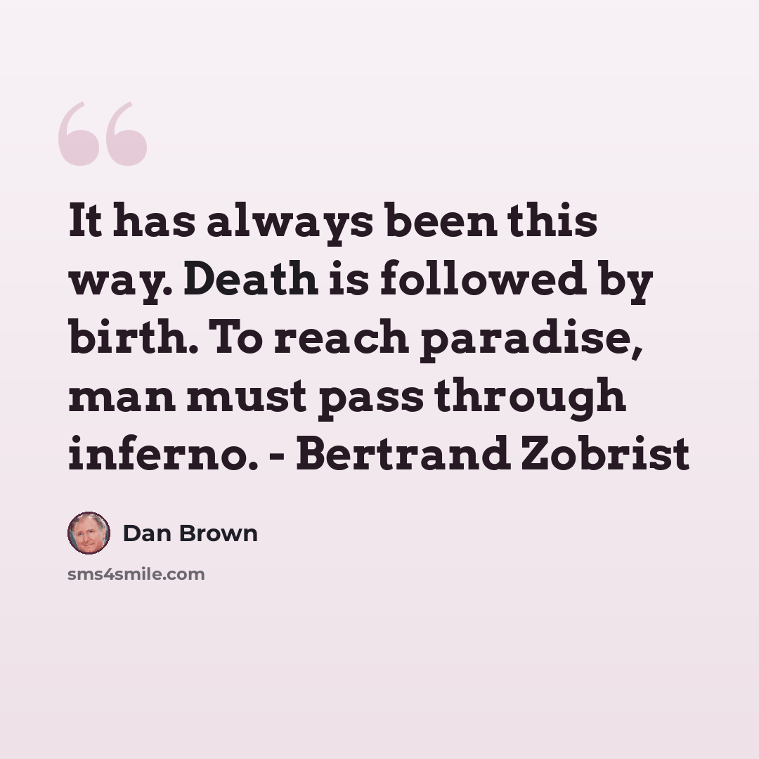 “It has always been this way. Death is followed by birth. To reach paradise, man must pass through inferno. - Bertrand Zobrist” quote by Dan Brown