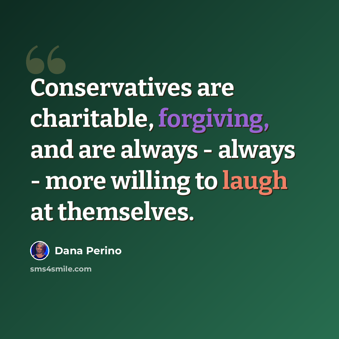 “Conservatives are charitable, forgiving, and are always - always - more willing to laugh at themselves.” quote by Dana Perino