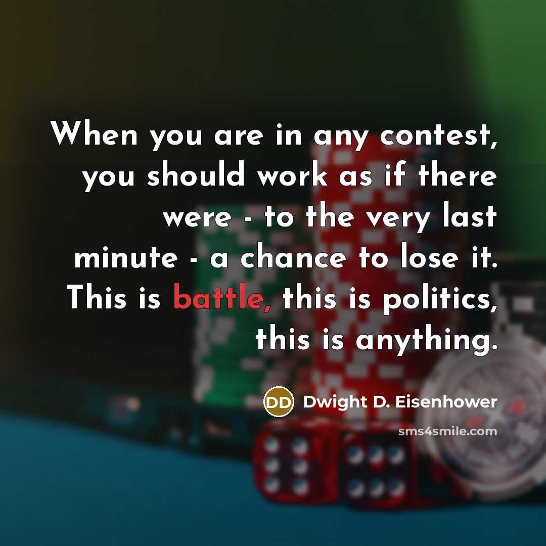 “When you are in any contest, you should work as if there were - to the very last minute - a chance to lose it. This is battle, this is politics, this is anything.” quote by Dwight D. Eisenhower