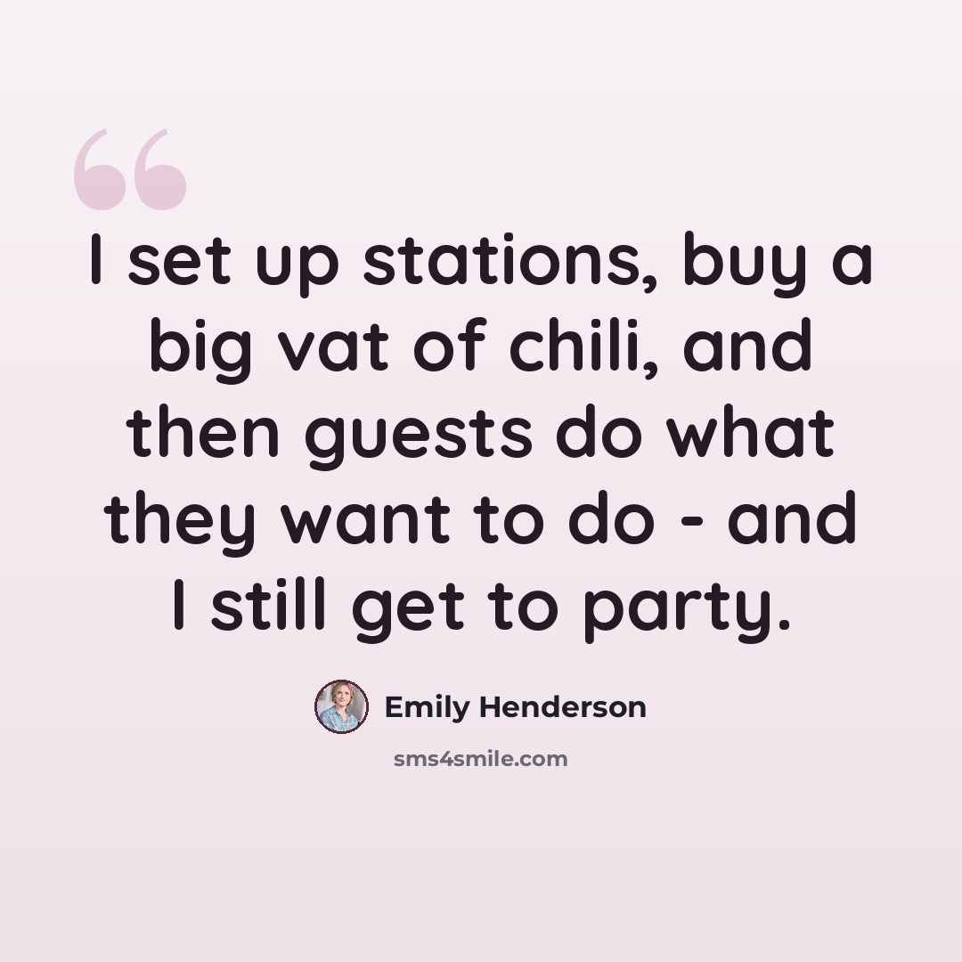 “I set up stations, buy a big vat of chili, and then guests do what they want to do - and I still get to party.” quote by Emily Henderson