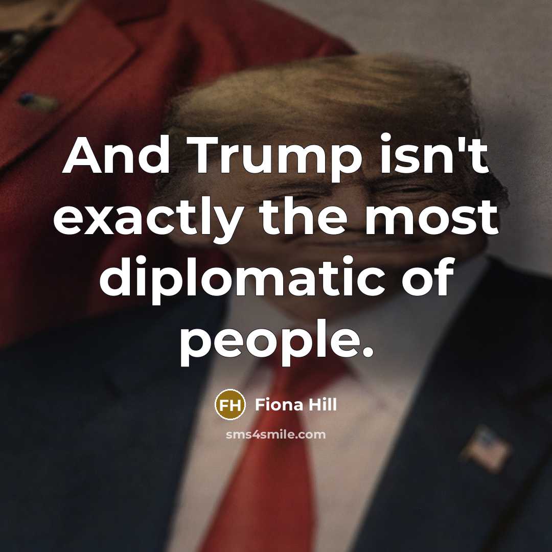 “And Trump isn't exactly the most diplomatic of people.” quote by Fiona Hill