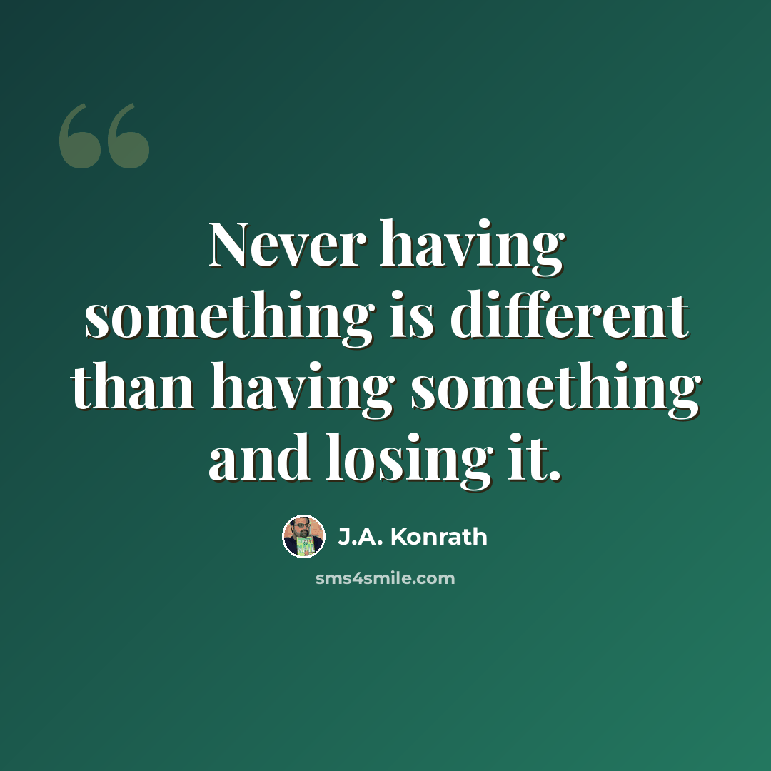 “Never having something is different than having something and losing it.” quote by J.A. Konrath