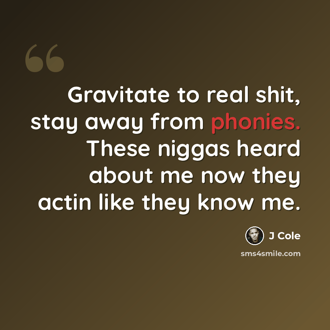 “Gravitate to real shit, stay away from phonies. These niggas heard about me now they actin like they know me.” quote by J Cole