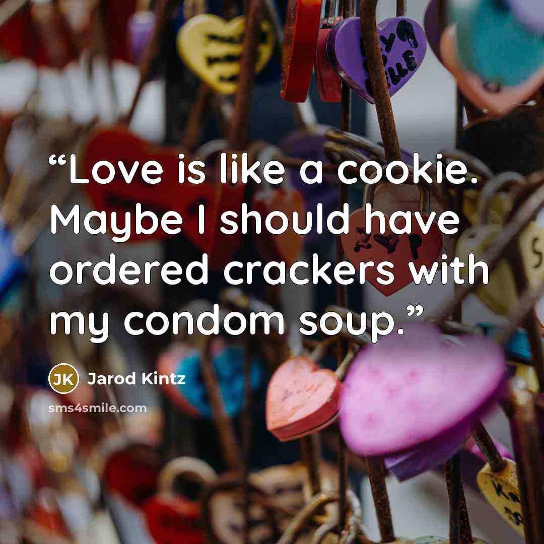 “Love is like a cookie. Maybe I should have ordered crackers with my condom soup.” quote by Jarod Kintz