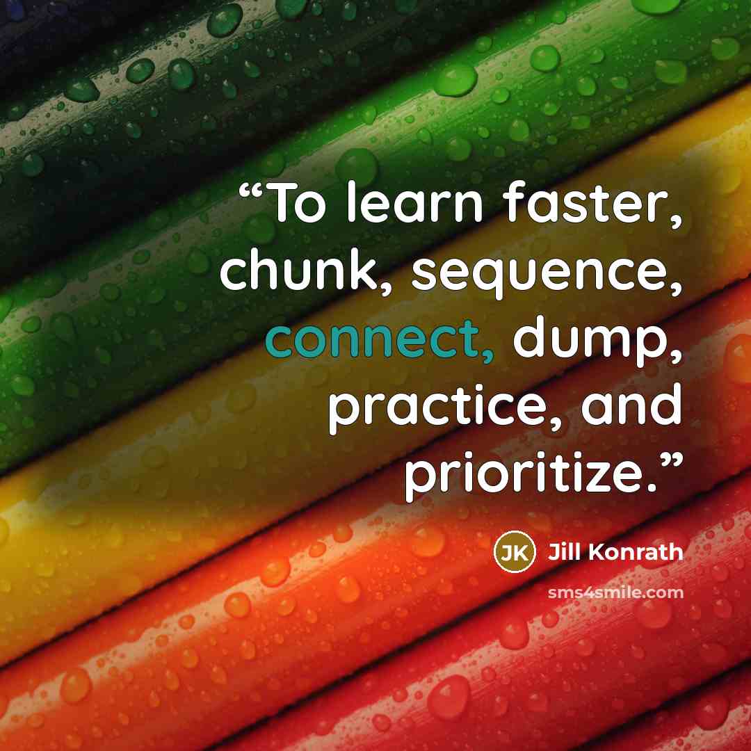 “To learn faster, chunk, sequence, connect, dump, practice, and prioritize.” quote by Jill Konrath