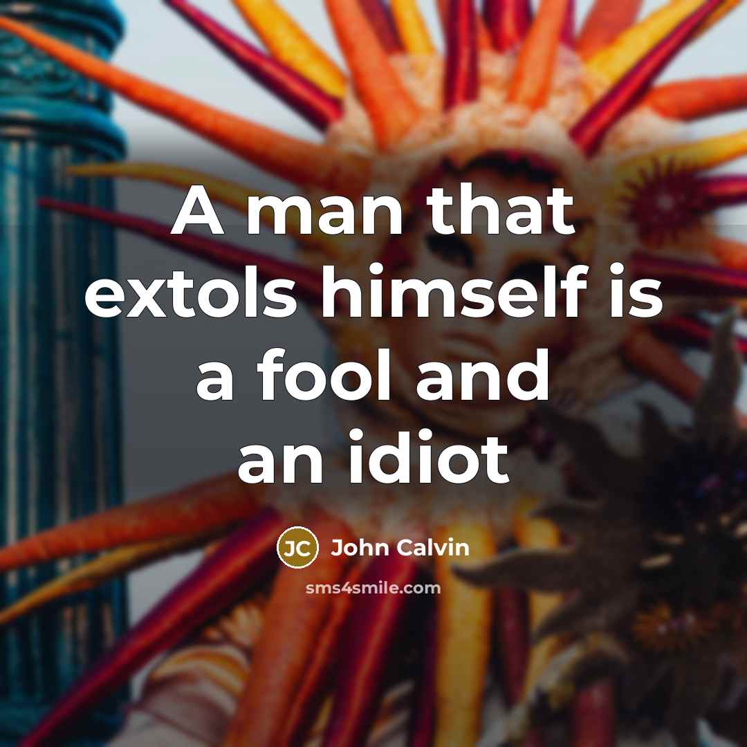 “A man that extols himself is a fool and an idiot” quote by John Calvin