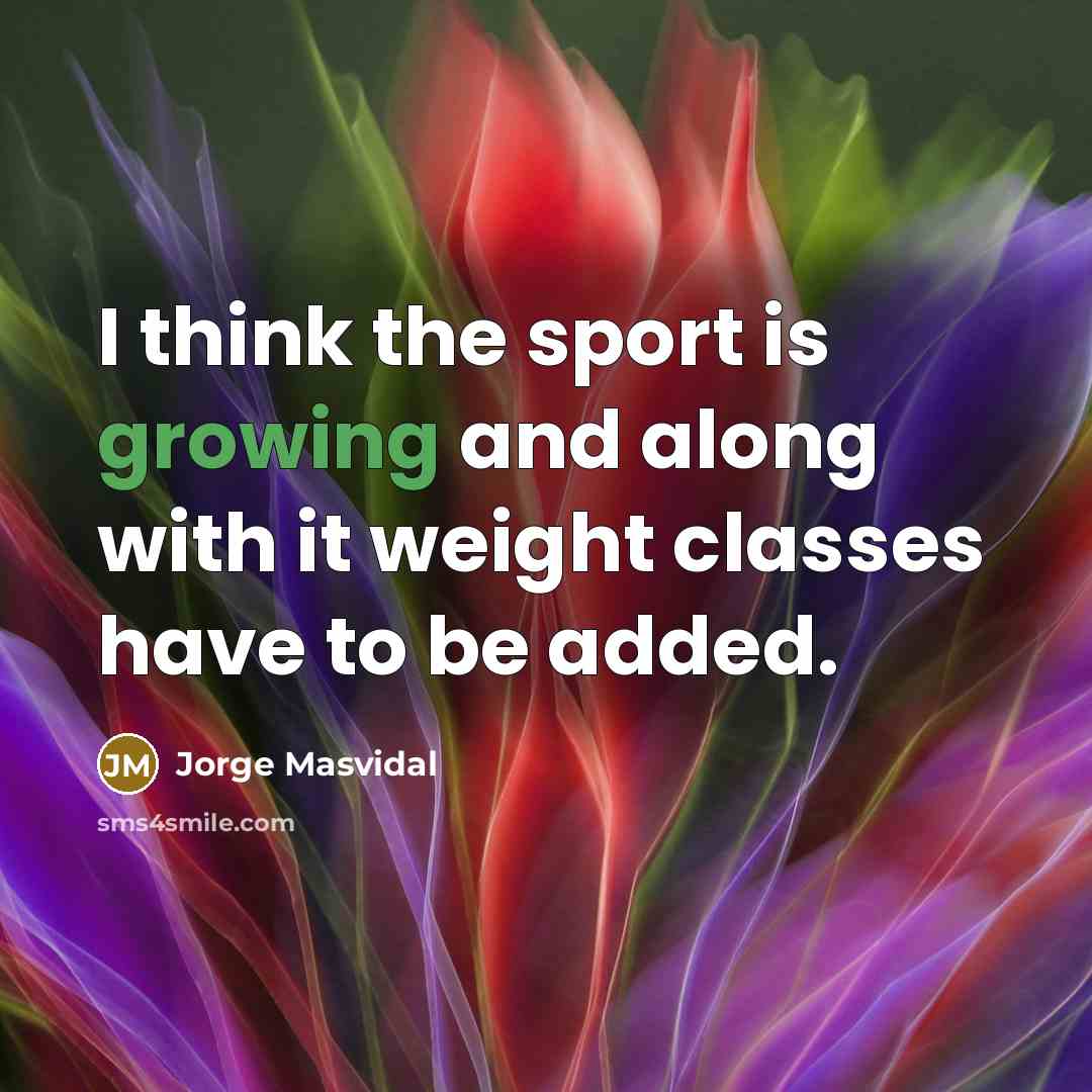 “I think the sport is growing and along with it weight classes have to be added.” quote by Jorge Masvidal