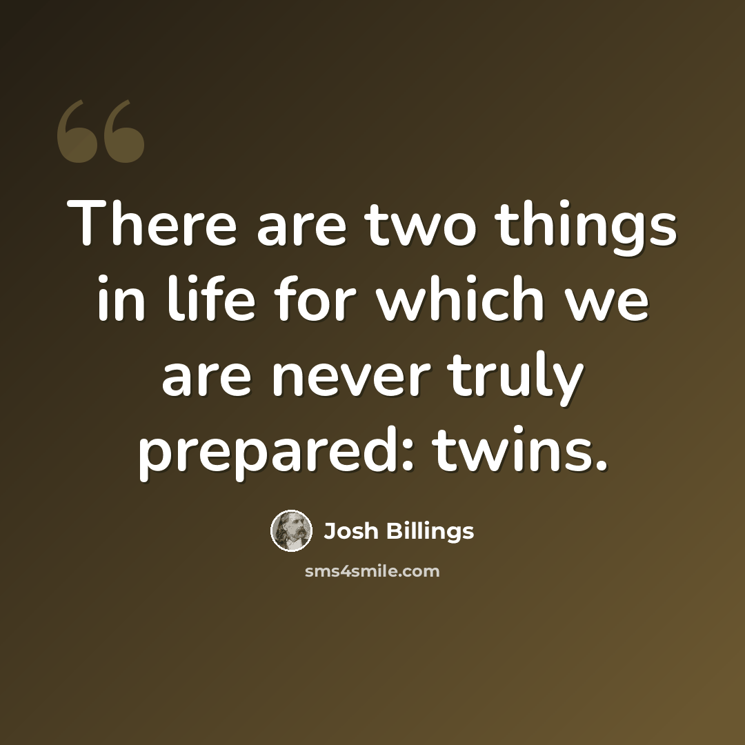 “There are two things in life for which we are never truly prepared: twins.” quote by Josh Billings