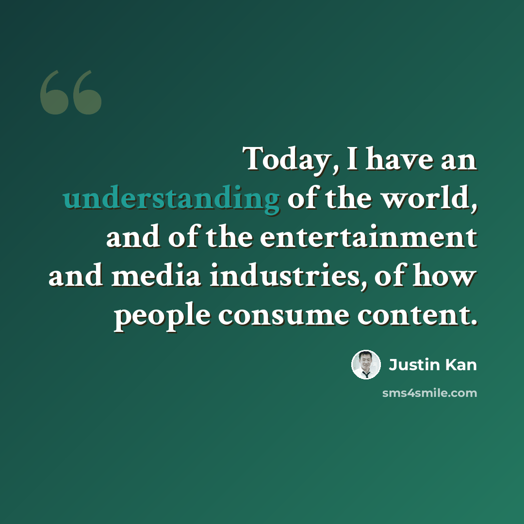 “Today, I have an understanding of the world, and of the entertainment and media industries, of how people consume content.” quote by Justin Kan
