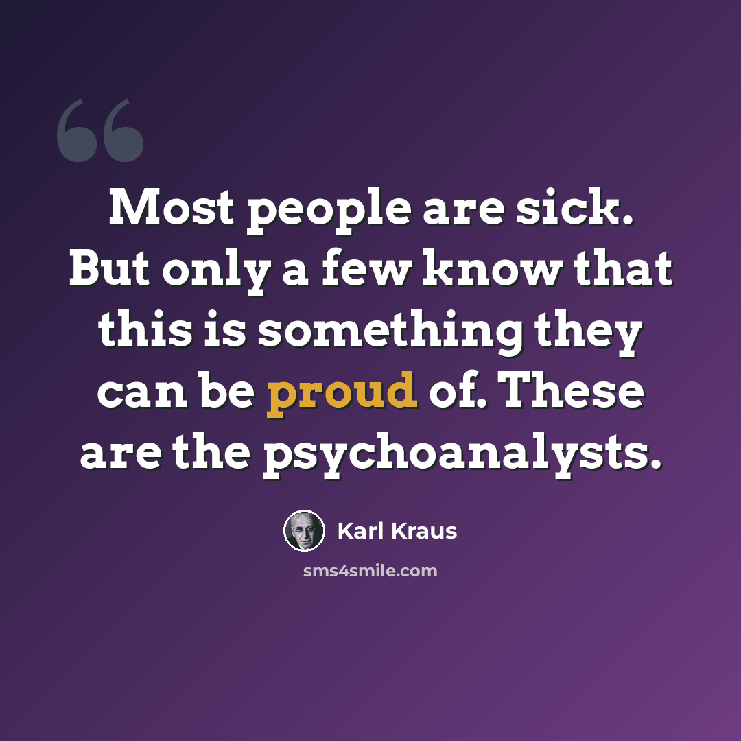 “Most people are sick. But only a few know that this is something they can be proud of. These are the psychoanalysts.” quote by Karl Kraus
