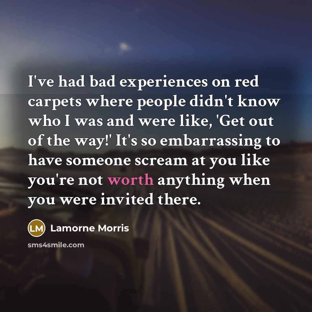 “I've had bad experiences on red carpets where people didn't know who I was and were like, 'Get out of the way!' It's so embarrassing to have someone scream at you like you're not worth anything when you were invited there.” quote by Lamorne Morris