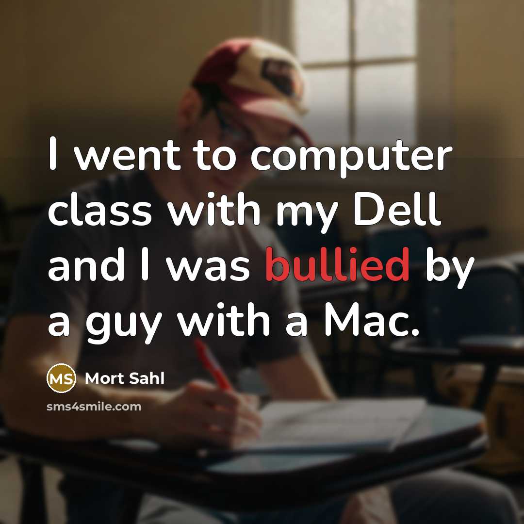 “I went to computer class with my Dell and I was bullied by a guy with a Mac.” quote by Mort Sahl
