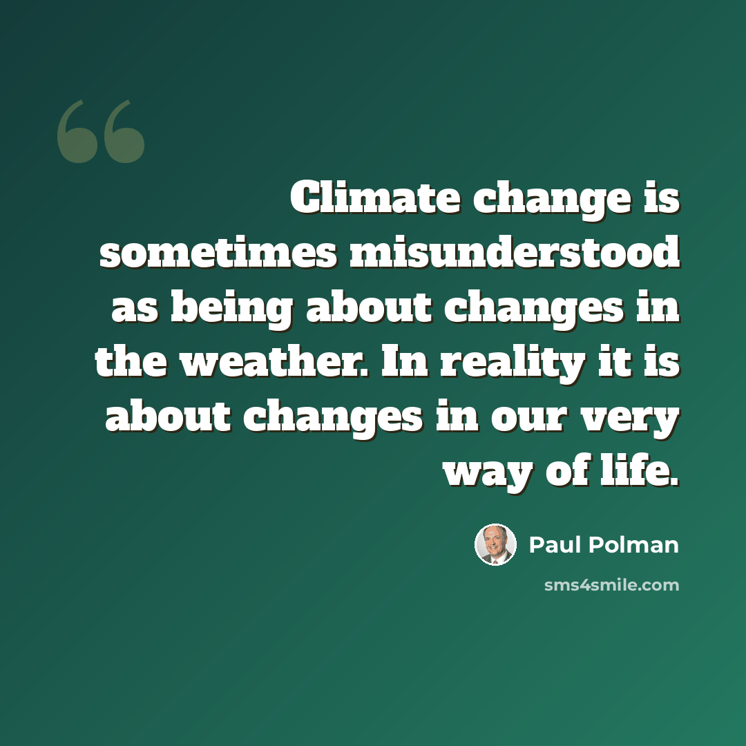 “Climate change is sometimes misunderstood as being about changes in the weather. In reality it is about changes in our very way of life.” quote by Paul Polman