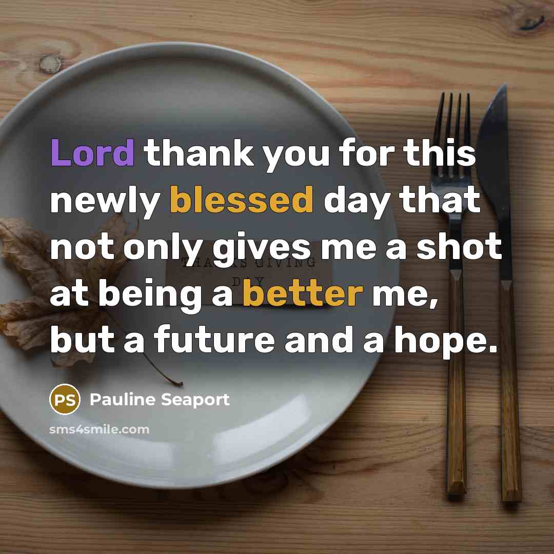 “Lord thank you for this newly blessed day that not only gives me a shot at being a better me, but a future and a hope.” quote by Pauline Seaport