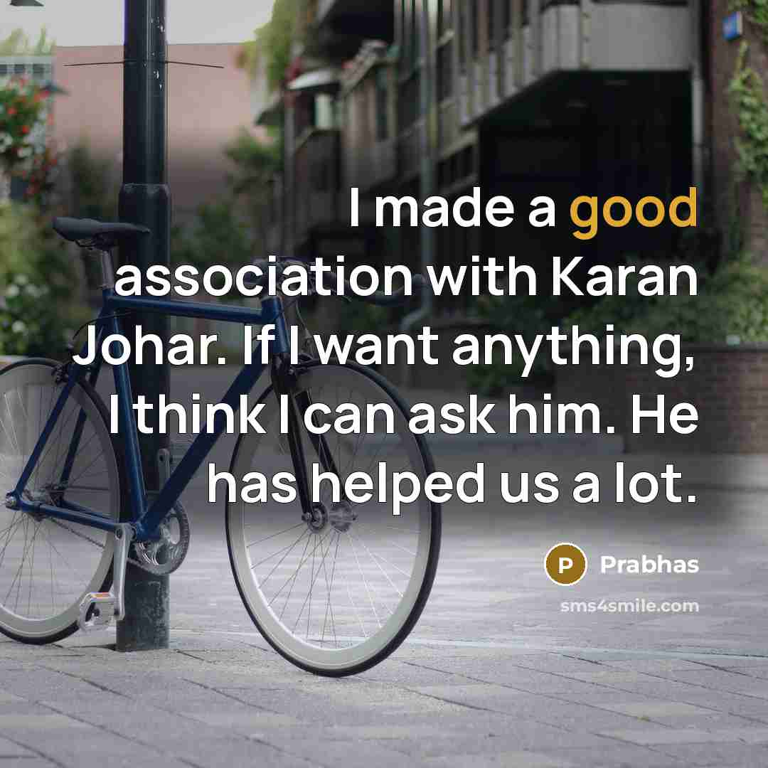 “I made a good association with Karan Johar. If I want anything, I think I can ask him. He has helped us a lot.” quote by Prabhas