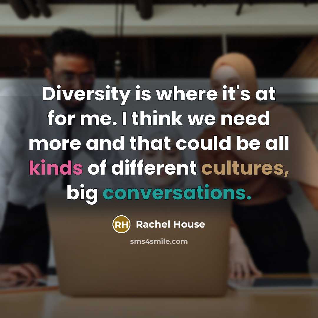 “Diversity is where it's at for me. I think we need more and that could be all kinds of different cultures, big conversations.” quote by Rachel House