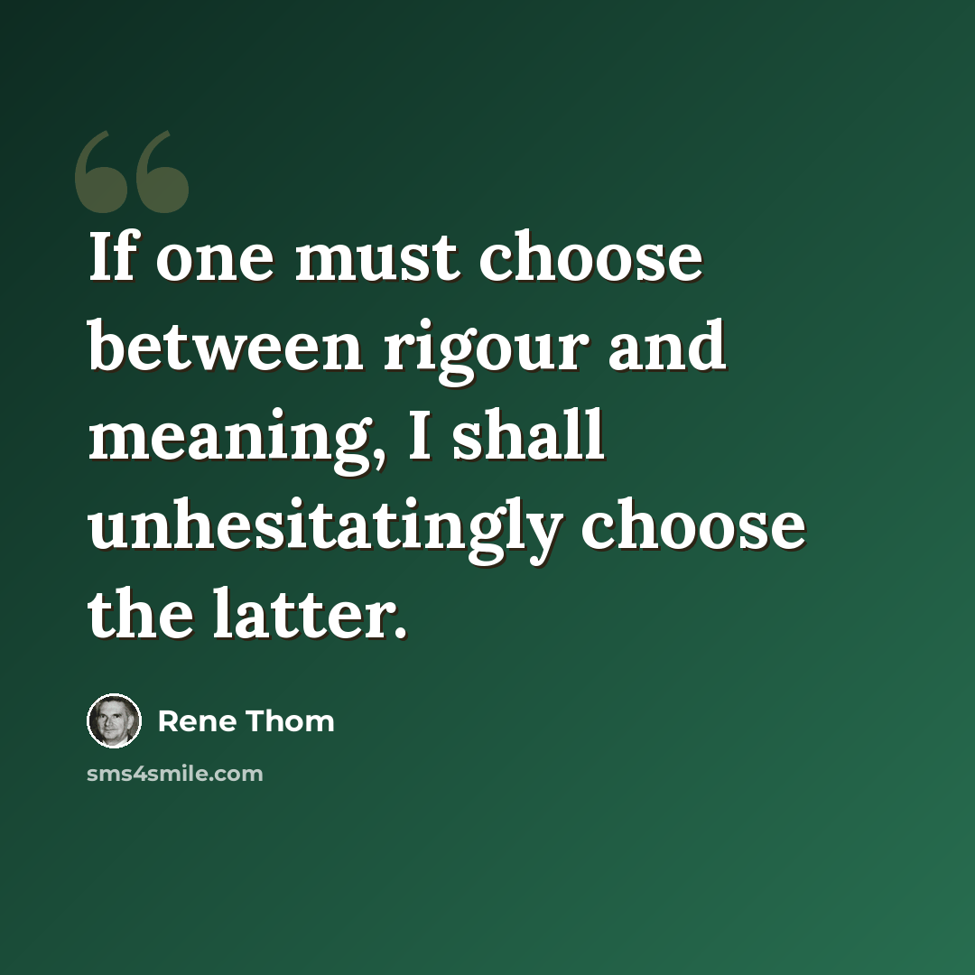 “If one must choose between rigour and meaning, I shall unhesitatingly choose the latter.” quote by Rene Thom