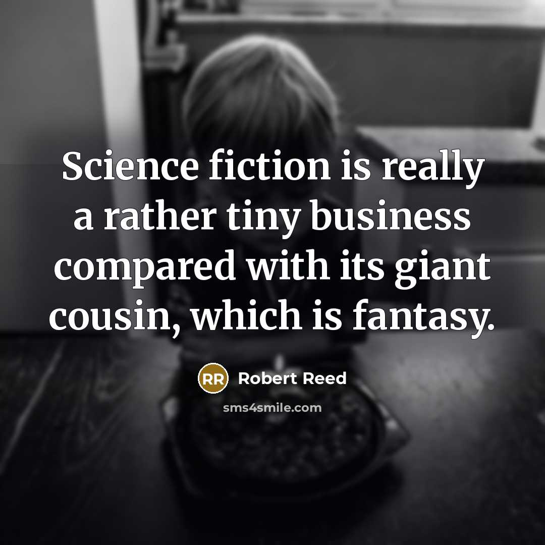 “Science fiction is really a rather tiny business compared with its giant cousin, which is fantasy.” quote by Robert Reed