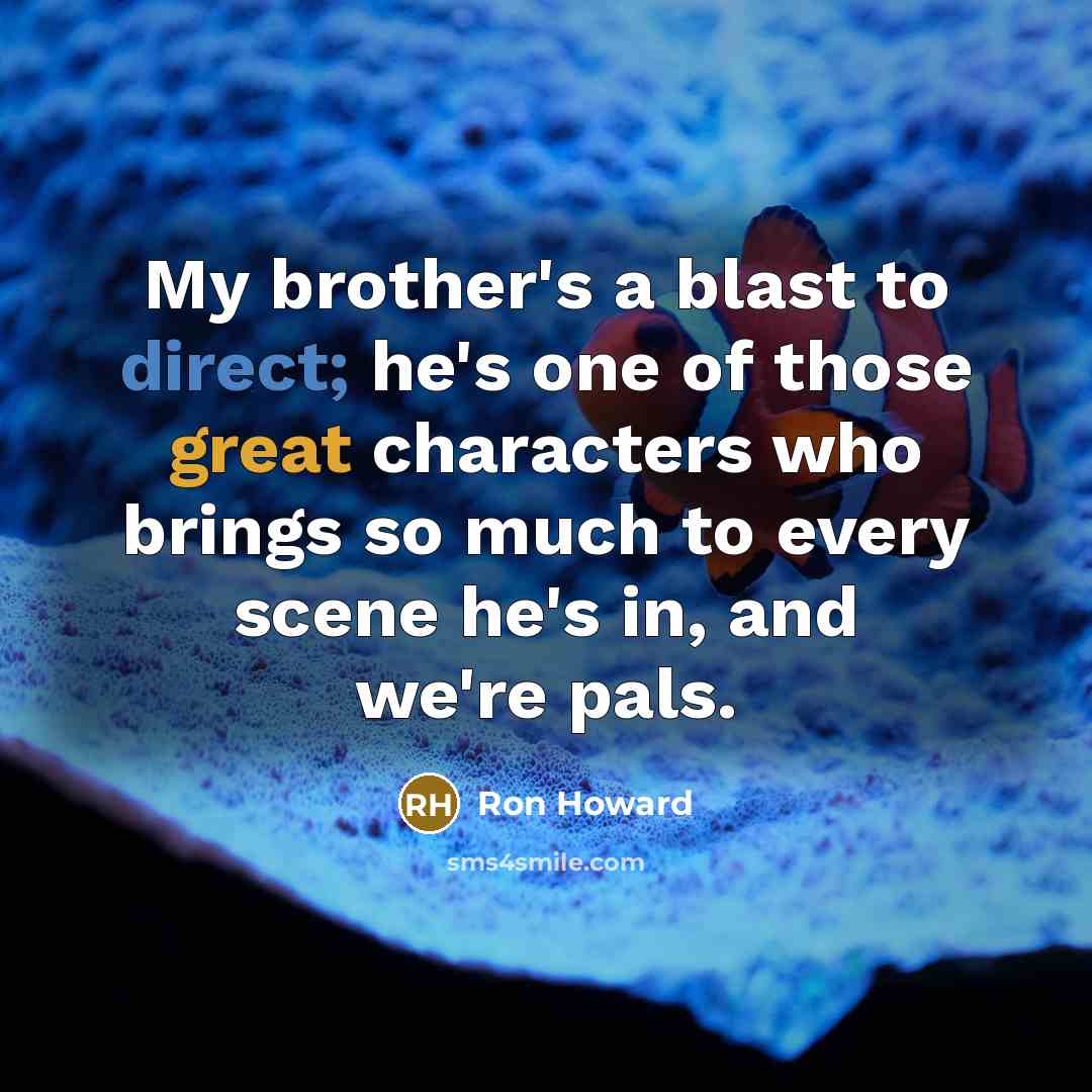“My brother's a blast to direct; he's one of those great characters who brings so much to every scene he's in, and we're pals.” quote by Ron Howard