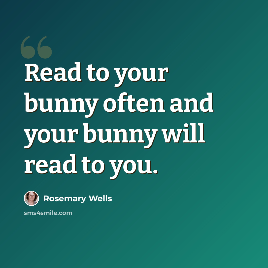 “Read to your bunny often and your bunny will read to you.” quote by Rosemary Wells