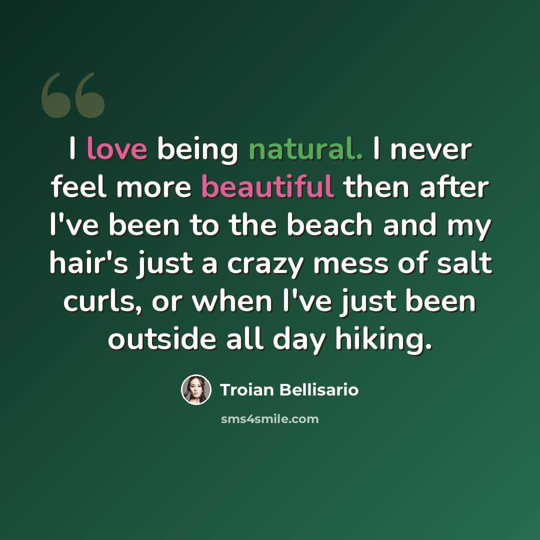 “I love being natural. I never feel more beautiful then after I've been to the beach and my hair's just a crazy mess of salt curls, or when I've just been outside all day hiking.” quote by Troian Bellisario