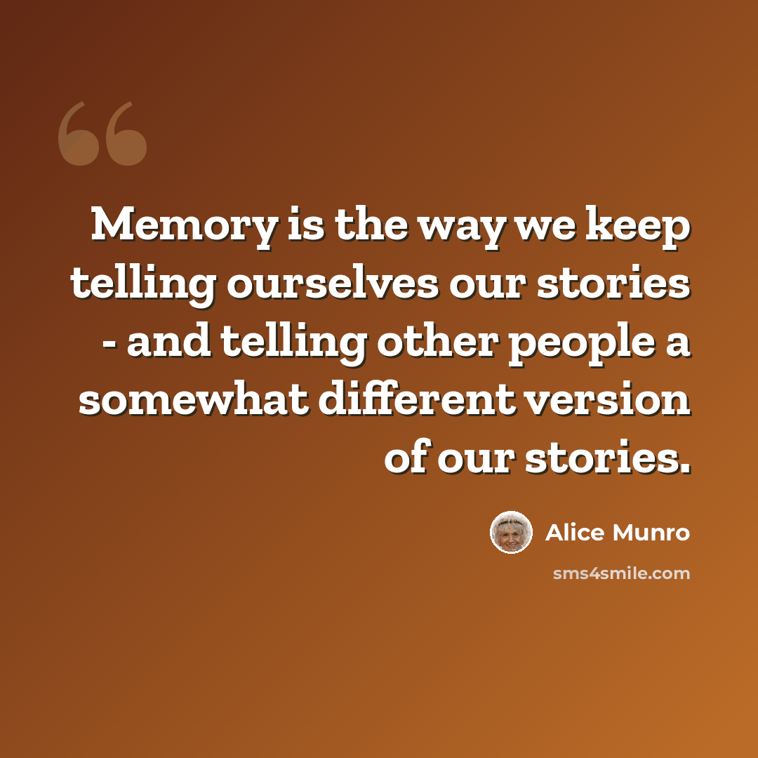 “Memory is the way we keep telling ourselves our stories - and telling other people a somewhat different version of our stories.” quote by Alice Munro