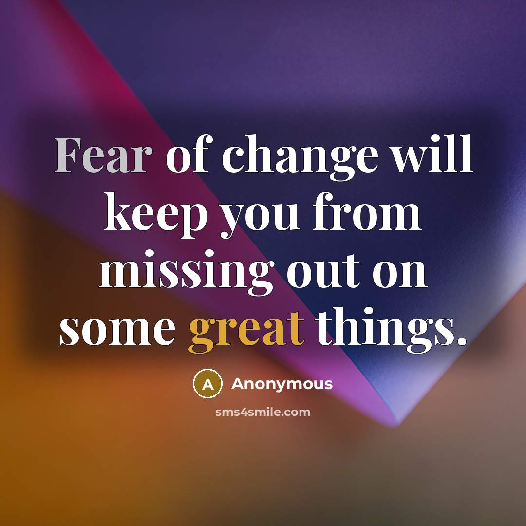 “Fear of change will keep you from missing out on some great things.” quote by Anonymous
