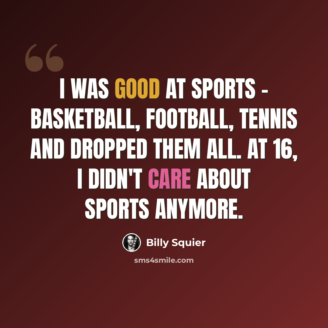 “I was good at sports - basketball, football, tennis and dropped them all. At 16, I didn't care about sports anymore.” quote by Billy Squier
