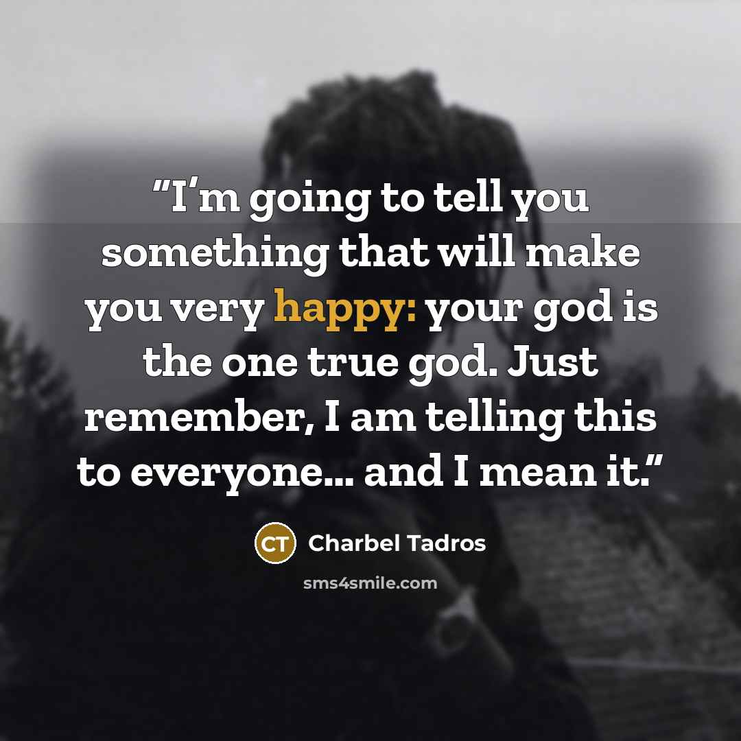 “I’m going to tell you something that will make you very happy: your god is the one true god. Just remember, I am telling this to everyone… and I mean it.” quote by Charbel Tadros