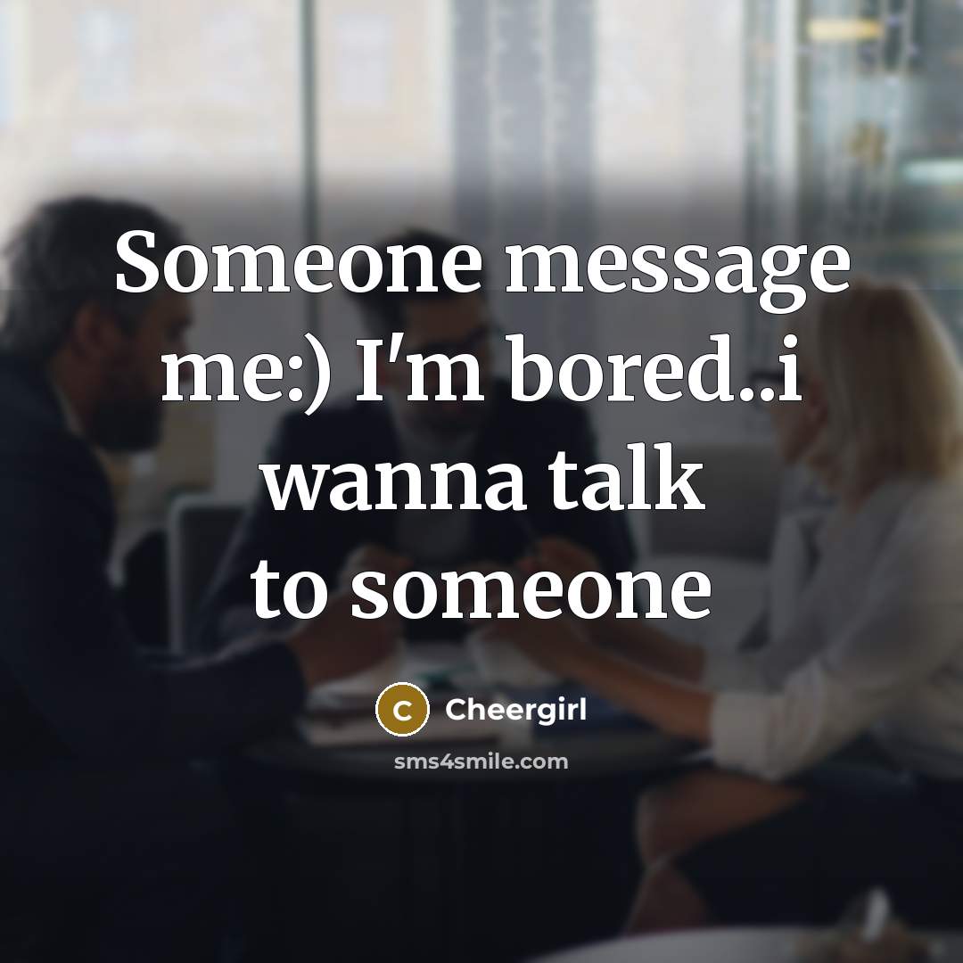 “Someone message me:) I'm bored..i wanna talk to someone” quote by Cheergirl