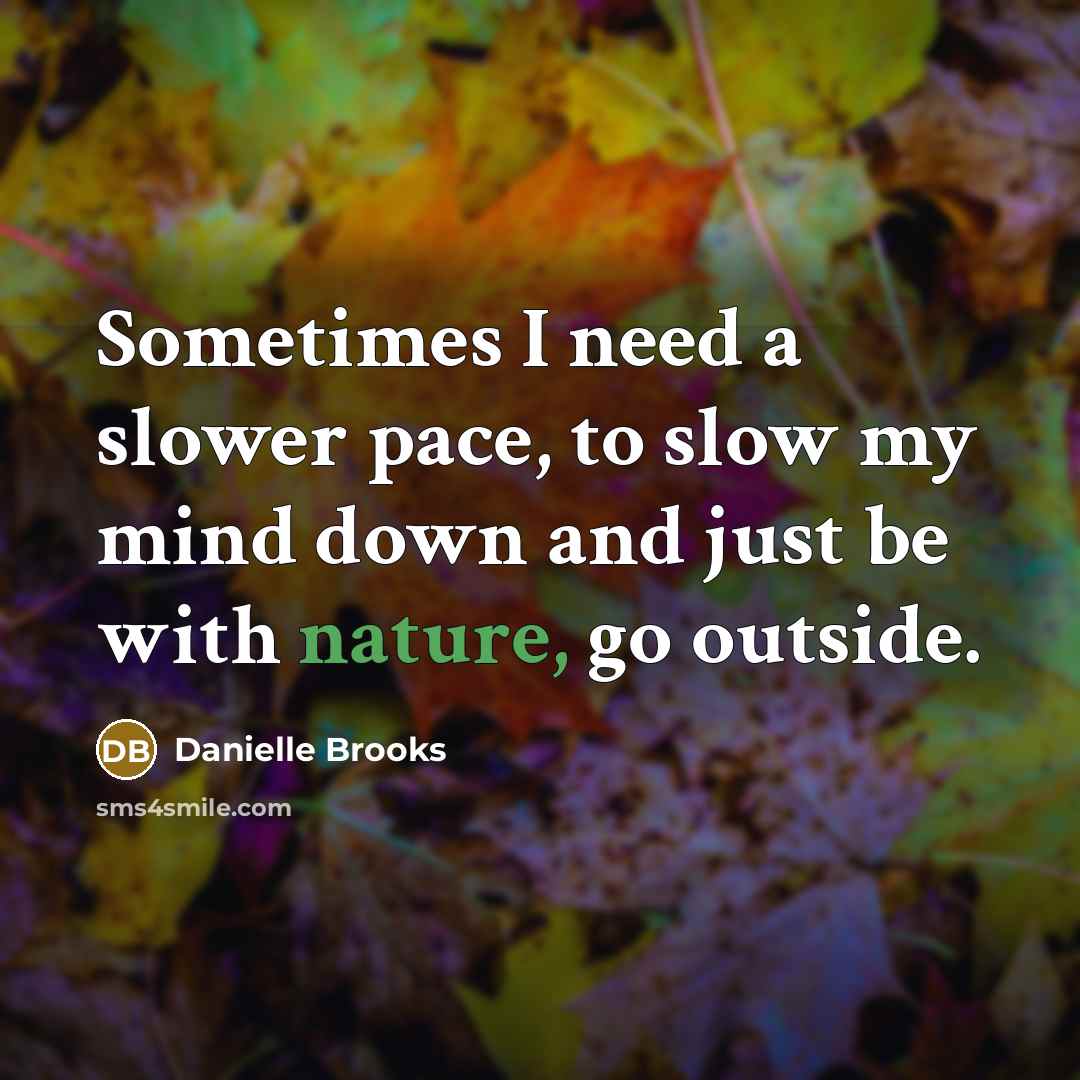 “Sometimes I need a slower pace, to slow my mind down and just be with nature, go outside.” quote by Danielle Brooks