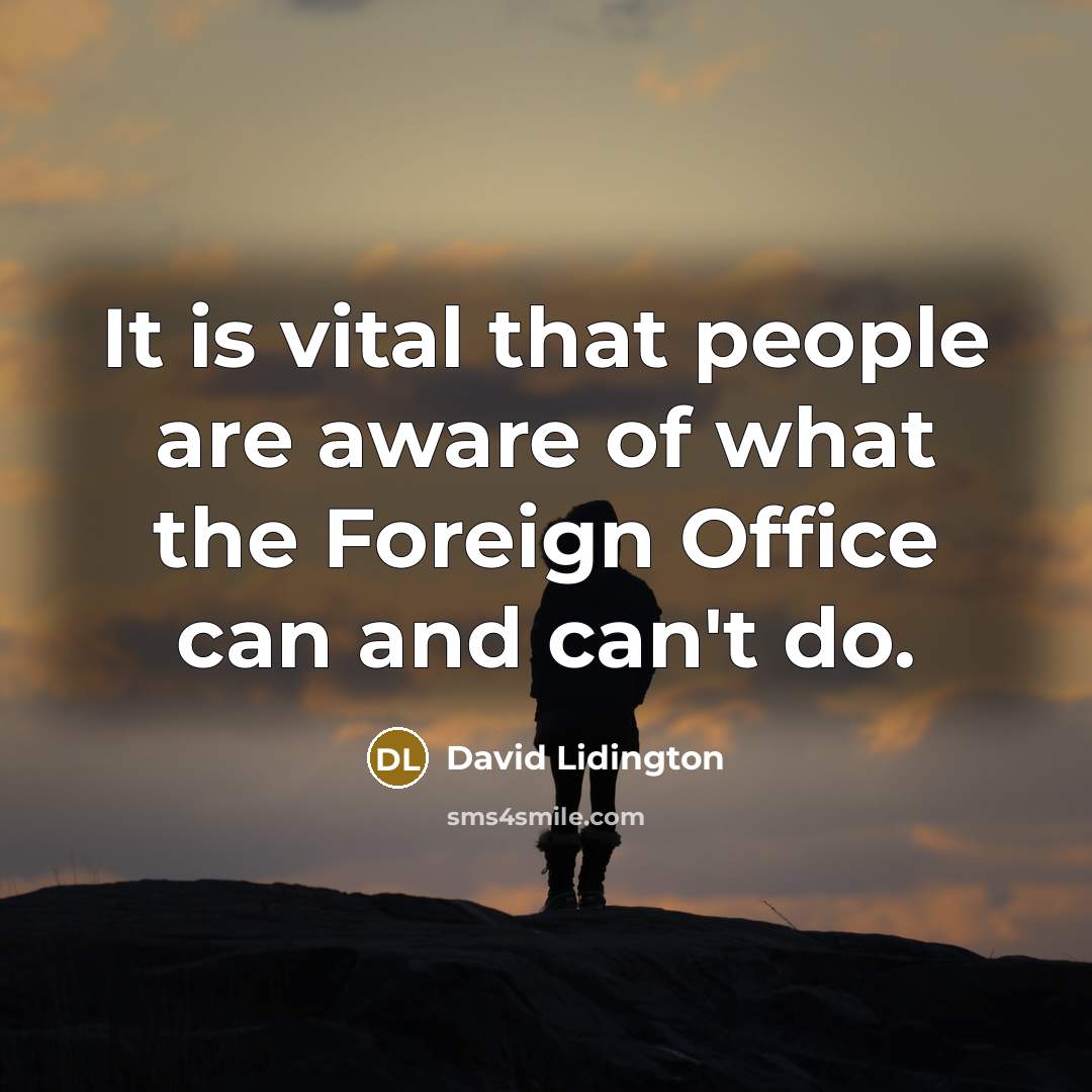 “It is vital that people are aware of what the Foreign Office can and can't do.” quote by David Lidington