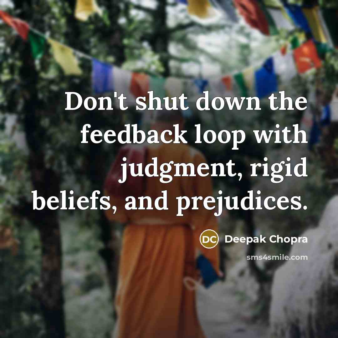 “Don't shut down the feedback loop with judgment, rigid beliefs, and prejudices.” quote by Deepak Chopra