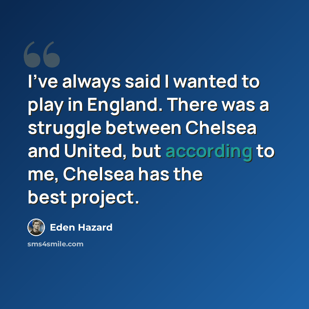 “I've always said I wanted to play in England. There was a struggle between Chelsea and United, but according to me, Chelsea has the best project.” quote by Eden Hazard