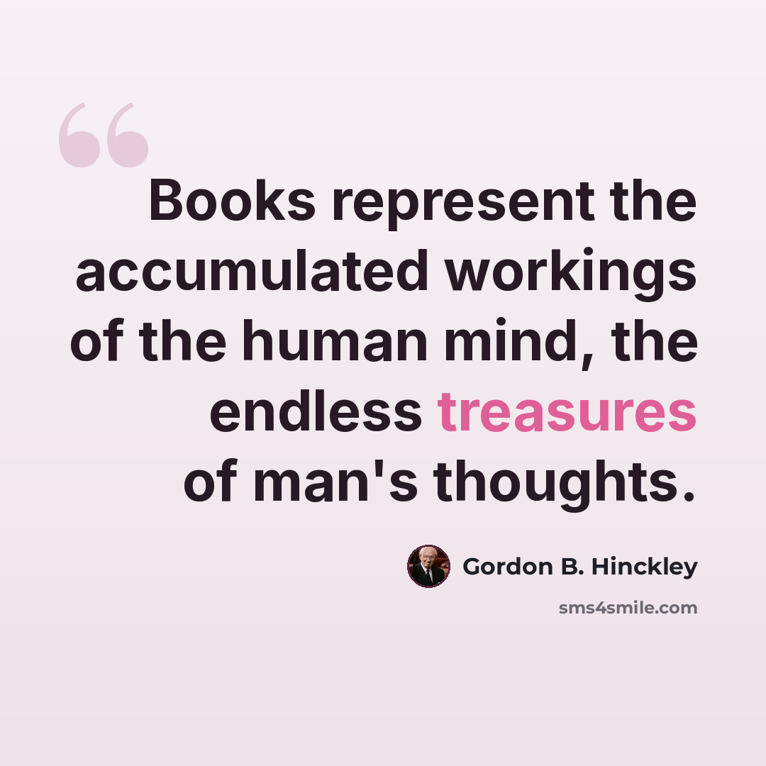 “Books represent the accumulated workings of the human mind, the endless treasures of man's thoughts.” quote by Gordon B. Hinckley