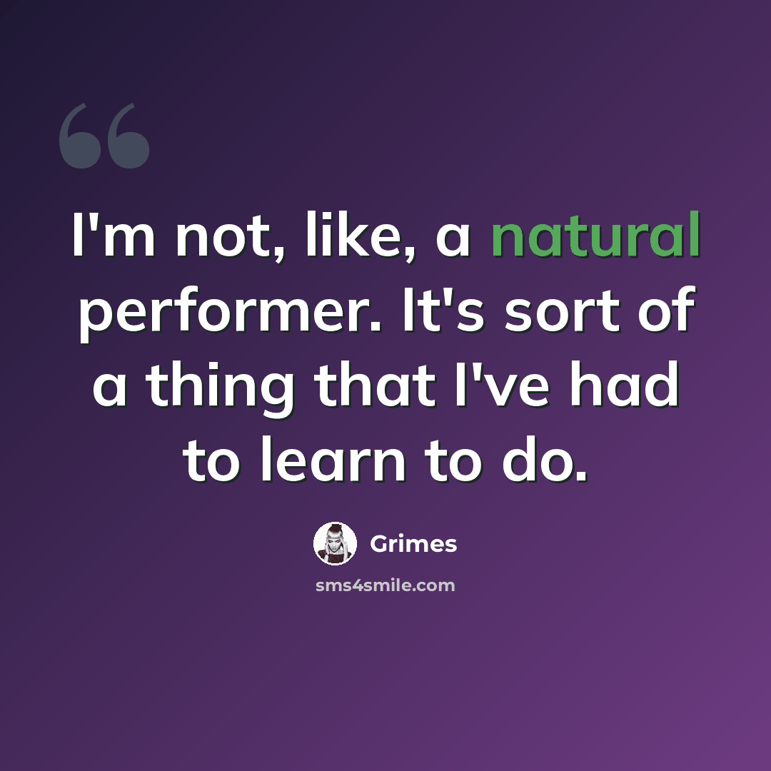 “I'm not, like, a natural performer. It's sort of a thing that I've had to learn to do.” quote by Grimes