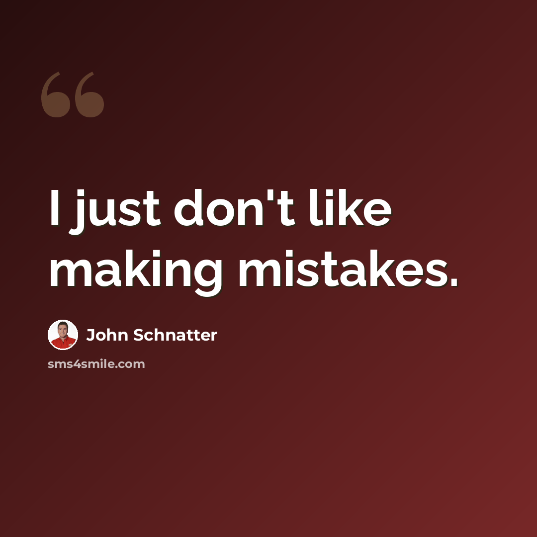 “I just don't like making mistakes.” quote by John Schnatter