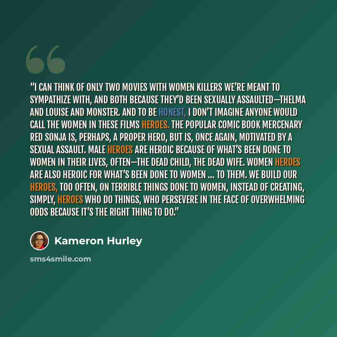 “I can think of only two movies with women killers we’re meant to sympathize with, and both because they’d been sexually assaulted—Thelma and Louise and Monster. And to be honest, I don’t imagine anyone would call the women in these films heroes. The popular comic book mercenary Red Sonja is…” quote by Kameron Hurley