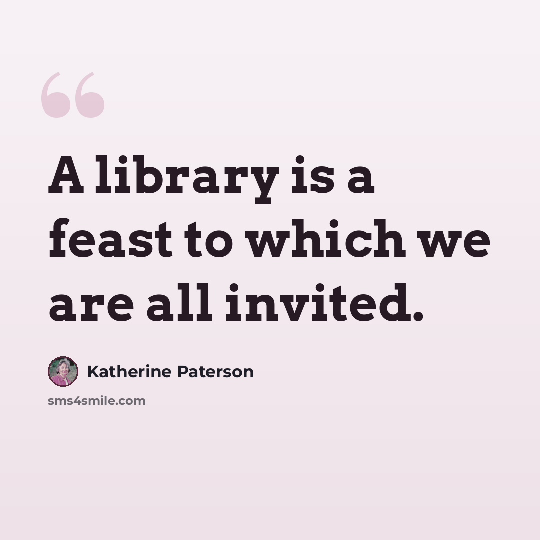 “A library is a feast to which we are all invited.” quote by Katherine Paterson