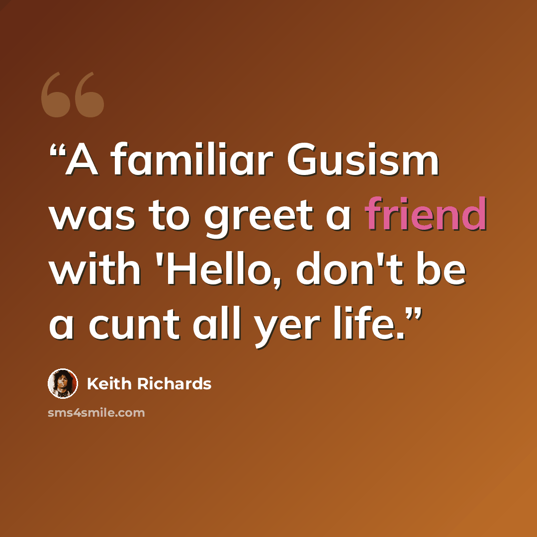 “A familiar Gusism was to greet a friend with 'Hello, don't be a cunt all yer life.” quote by Keith Richards