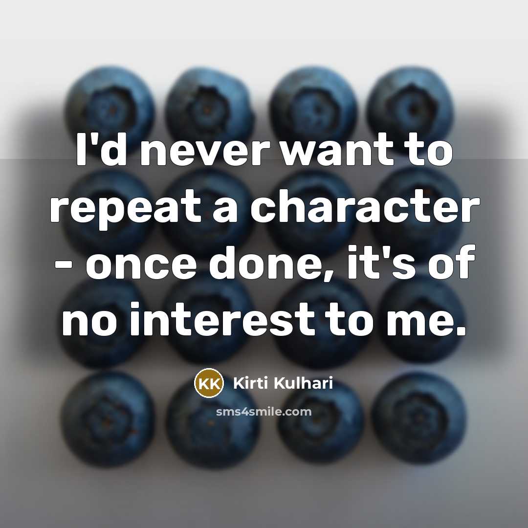 “I'd never want to repeat a character - once done, it's of no interest to me.” quote by Kirti Kulhari