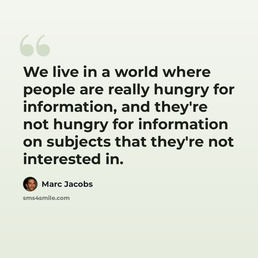 “We live in a world where people are really hungry for information, and they're not hungry for information on subjects that they're not interested in.” quote by Marc Jacobs