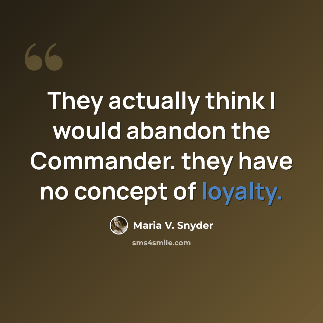 “They actually think I would abandon the Commander. they have no concept of loyalty.” quote by Maria V. Snyder