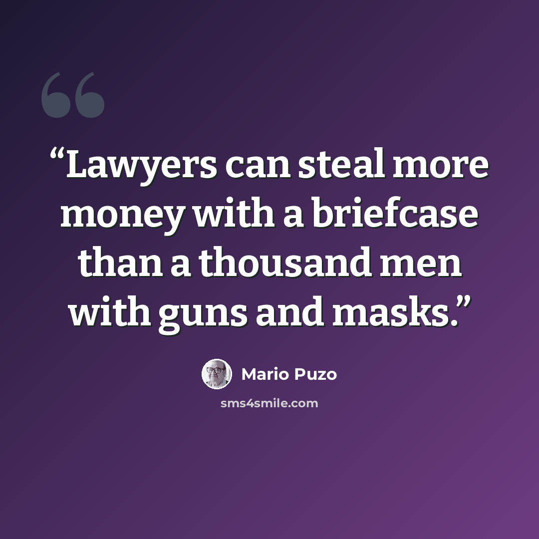 “Lawyers can steal more money with a briefcase than a thousand men with guns and masks.” quote by Mario Puzo