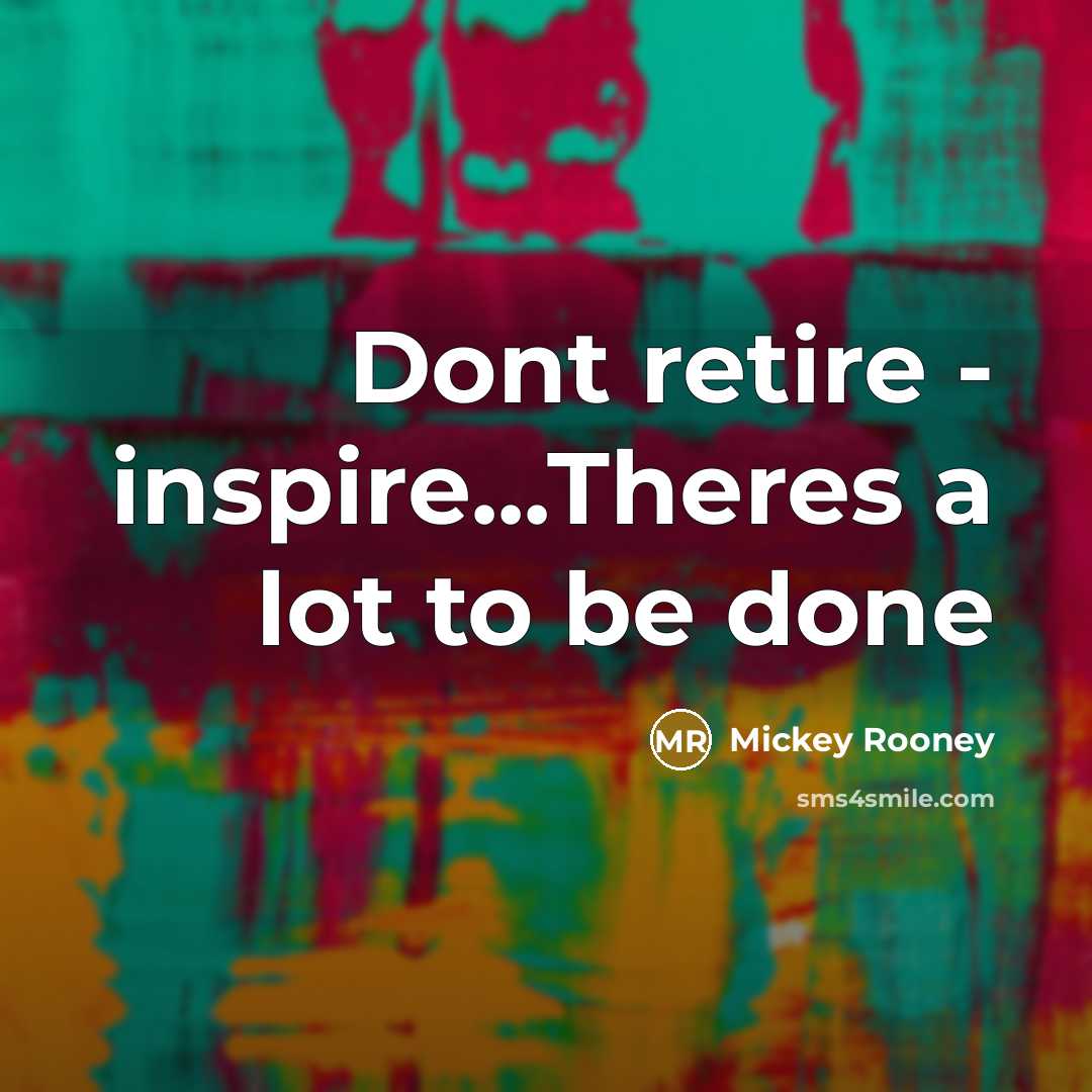 “Dont retire - inspire...Theres a lot to be done” quote by Mickey Rooney