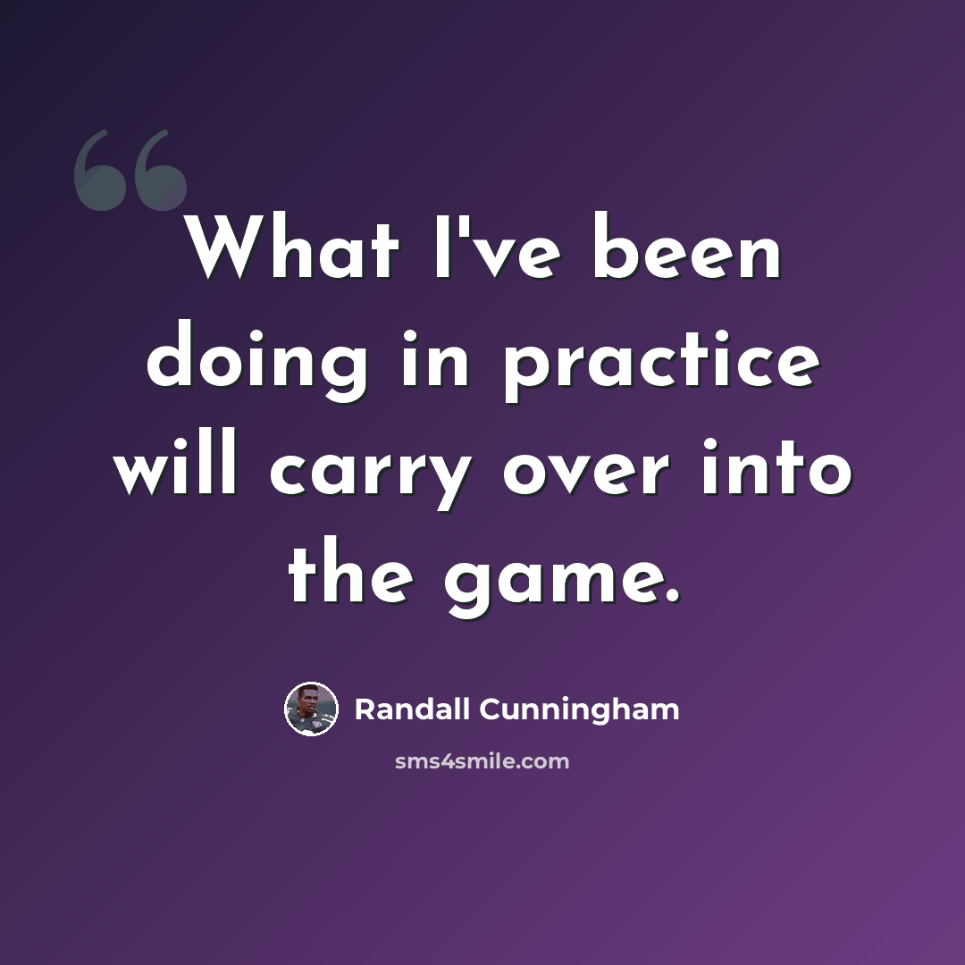 “What I've been doing in practice will carry over into the game.” quote by Randall Cunningham