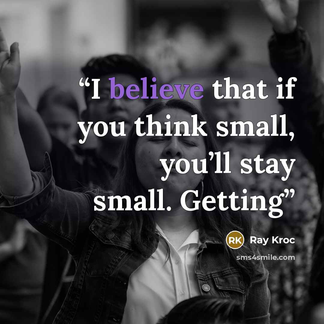 “I believe that if you think small, you’ll stay small. Getting” quote by Ray Kroc