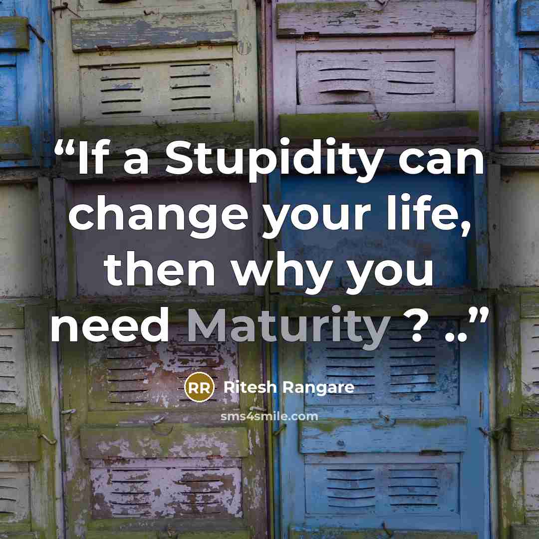 “If a Stupidity can change your life, then why you need Maturity ? ..” quote by Ritesh Rangare